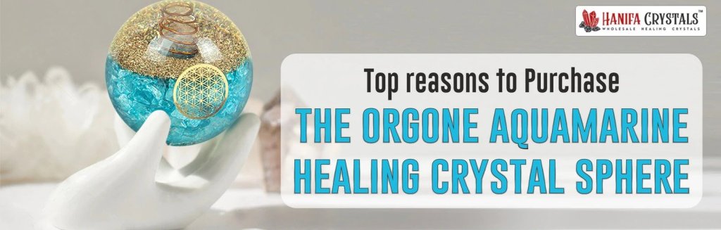 Why you need to buy purchase orgone aquamarine healing crystals sphere